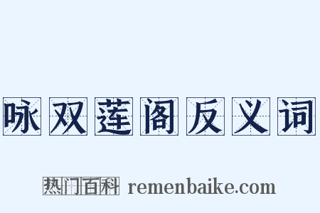 咏双莲阁反义词是什么意思的图片